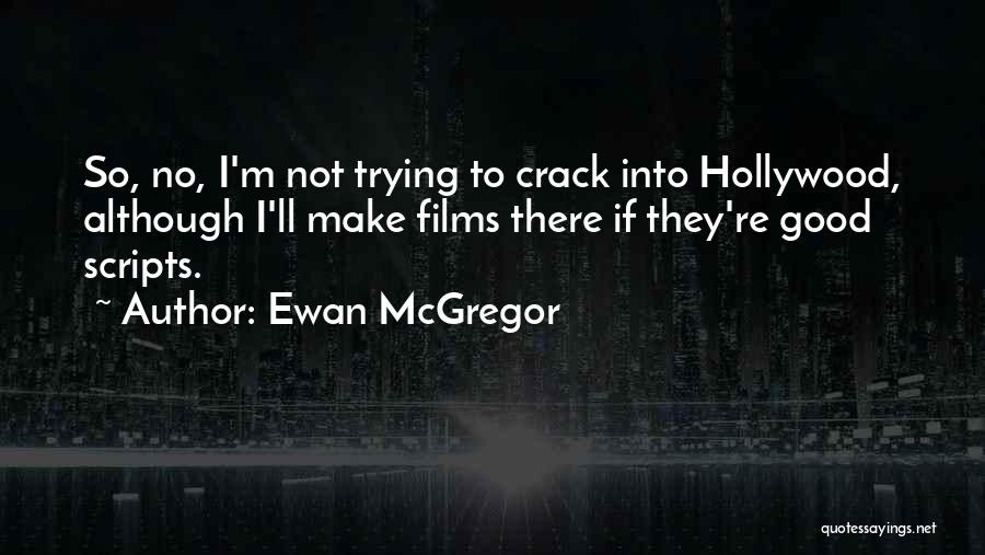 Ewan McGregor Quotes: So, No, I'm Not Trying To Crack Into Hollywood, Although I'll Make Films There If They're Good Scripts.