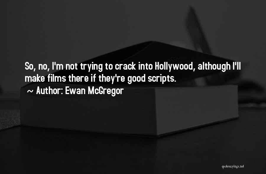 Ewan McGregor Quotes: So, No, I'm Not Trying To Crack Into Hollywood, Although I'll Make Films There If They're Good Scripts.