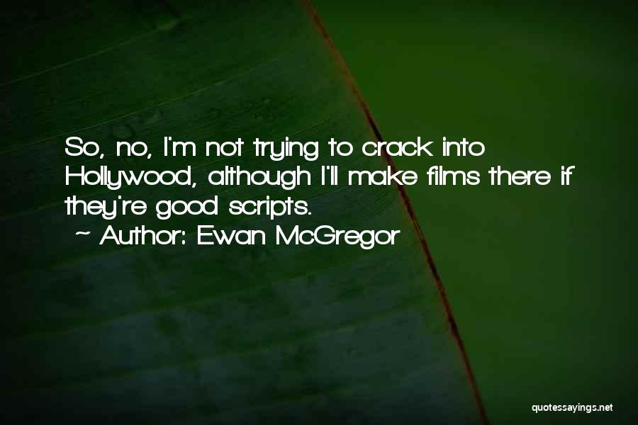 Ewan McGregor Quotes: So, No, I'm Not Trying To Crack Into Hollywood, Although I'll Make Films There If They're Good Scripts.