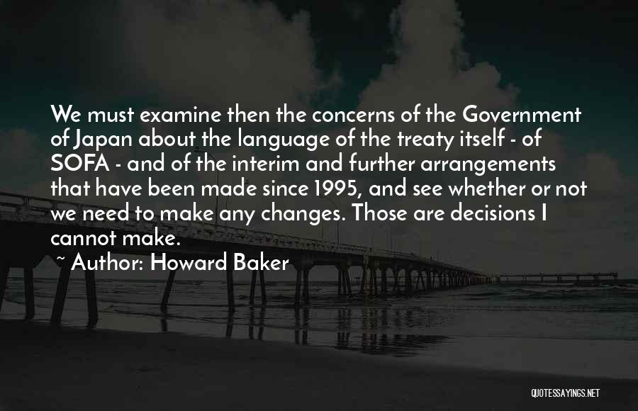 Howard Baker Quotes: We Must Examine Then The Concerns Of The Government Of Japan About The Language Of The Treaty Itself - Of
