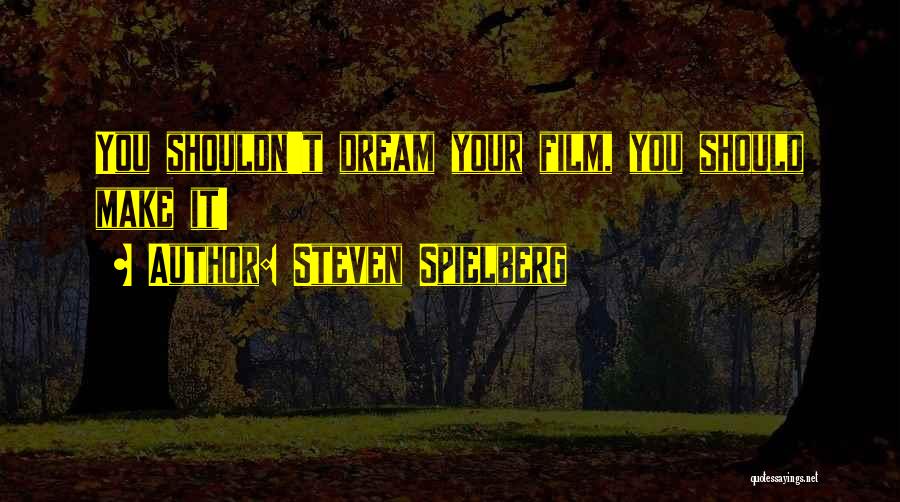 Steven Spielberg Quotes: You Shouldn't Dream Your Film, You Should Make It!