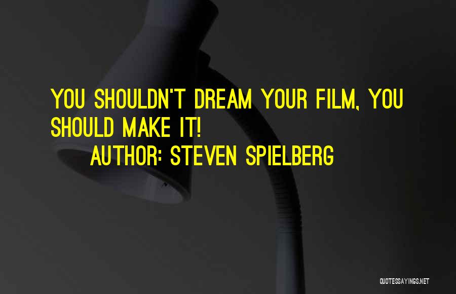 Steven Spielberg Quotes: You Shouldn't Dream Your Film, You Should Make It!