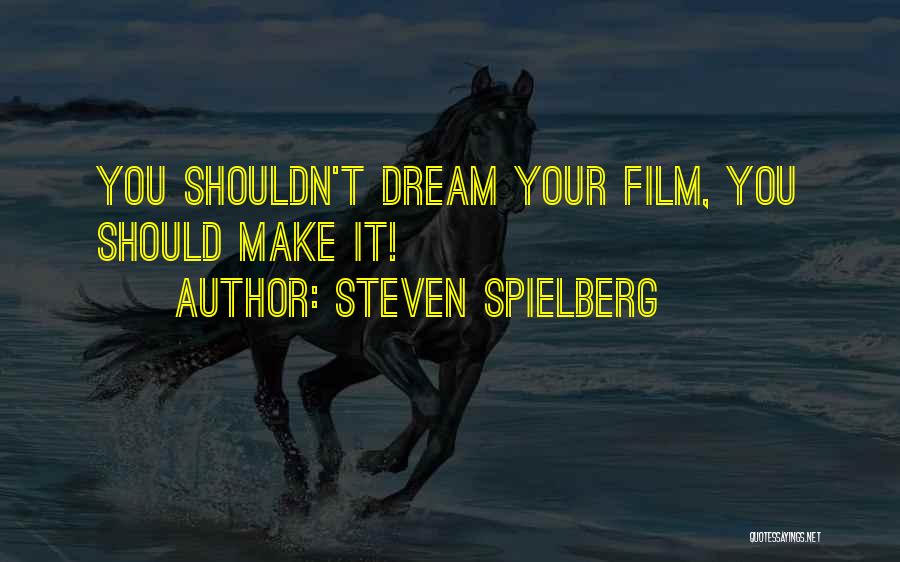 Steven Spielberg Quotes: You Shouldn't Dream Your Film, You Should Make It!