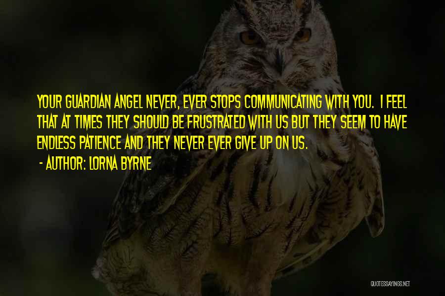 Lorna Byrne Quotes: Your Guardian Angel Never, Ever Stops Communicating With You. I Feel That At Times They Should Be Frustrated With Us