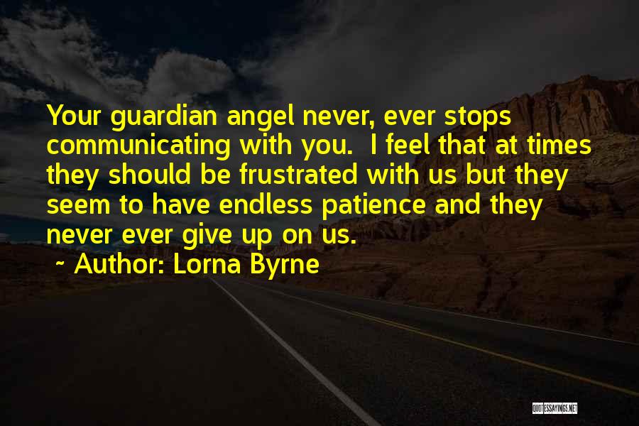 Lorna Byrne Quotes: Your Guardian Angel Never, Ever Stops Communicating With You. I Feel That At Times They Should Be Frustrated With Us
