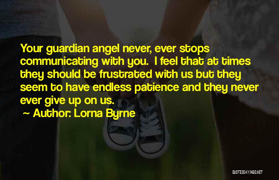 Lorna Byrne Quotes: Your Guardian Angel Never, Ever Stops Communicating With You. I Feel That At Times They Should Be Frustrated With Us