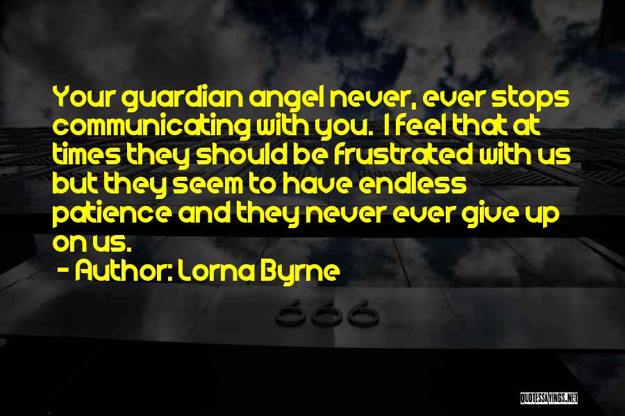 Lorna Byrne Quotes: Your Guardian Angel Never, Ever Stops Communicating With You. I Feel That At Times They Should Be Frustrated With Us