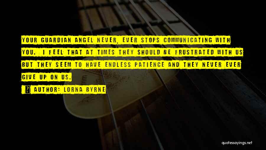 Lorna Byrne Quotes: Your Guardian Angel Never, Ever Stops Communicating With You. I Feel That At Times They Should Be Frustrated With Us