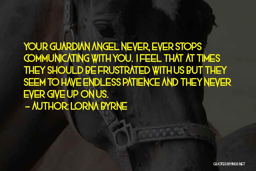 Lorna Byrne Quotes: Your Guardian Angel Never, Ever Stops Communicating With You. I Feel That At Times They Should Be Frustrated With Us