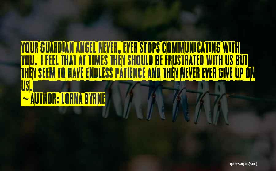 Lorna Byrne Quotes: Your Guardian Angel Never, Ever Stops Communicating With You. I Feel That At Times They Should Be Frustrated With Us