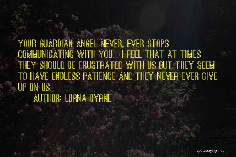 Lorna Byrne Quotes: Your Guardian Angel Never, Ever Stops Communicating With You. I Feel That At Times They Should Be Frustrated With Us