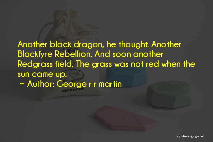 George R R Martin Quotes: Another Black Dragon, He Thought. Another Blackfyre Rebellion. And Soon Another Redgrass Field. The Grass Was Not Red When The