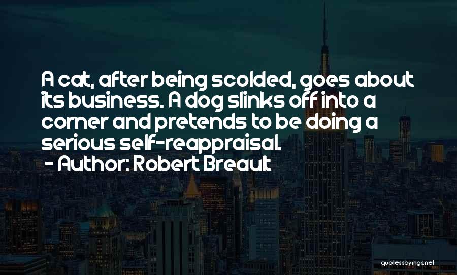 Robert Breault Quotes: A Cat, After Being Scolded, Goes About Its Business. A Dog Slinks Off Into A Corner And Pretends To Be