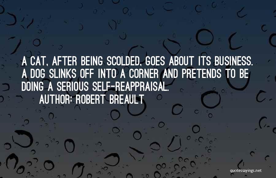 Robert Breault Quotes: A Cat, After Being Scolded, Goes About Its Business. A Dog Slinks Off Into A Corner And Pretends To Be