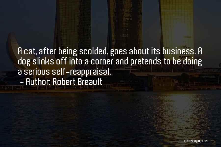 Robert Breault Quotes: A Cat, After Being Scolded, Goes About Its Business. A Dog Slinks Off Into A Corner And Pretends To Be