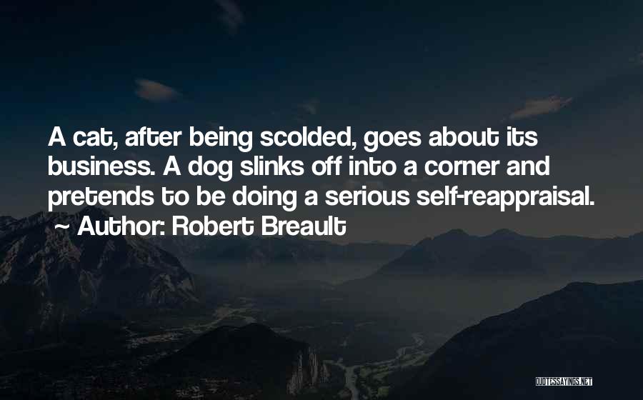 Robert Breault Quotes: A Cat, After Being Scolded, Goes About Its Business. A Dog Slinks Off Into A Corner And Pretends To Be