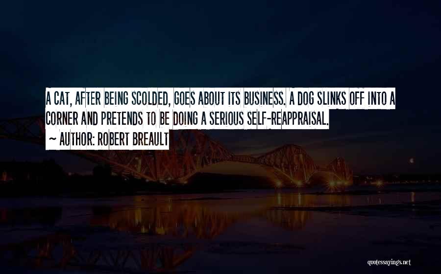 Robert Breault Quotes: A Cat, After Being Scolded, Goes About Its Business. A Dog Slinks Off Into A Corner And Pretends To Be