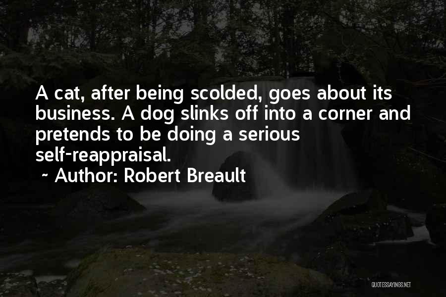 Robert Breault Quotes: A Cat, After Being Scolded, Goes About Its Business. A Dog Slinks Off Into A Corner And Pretends To Be