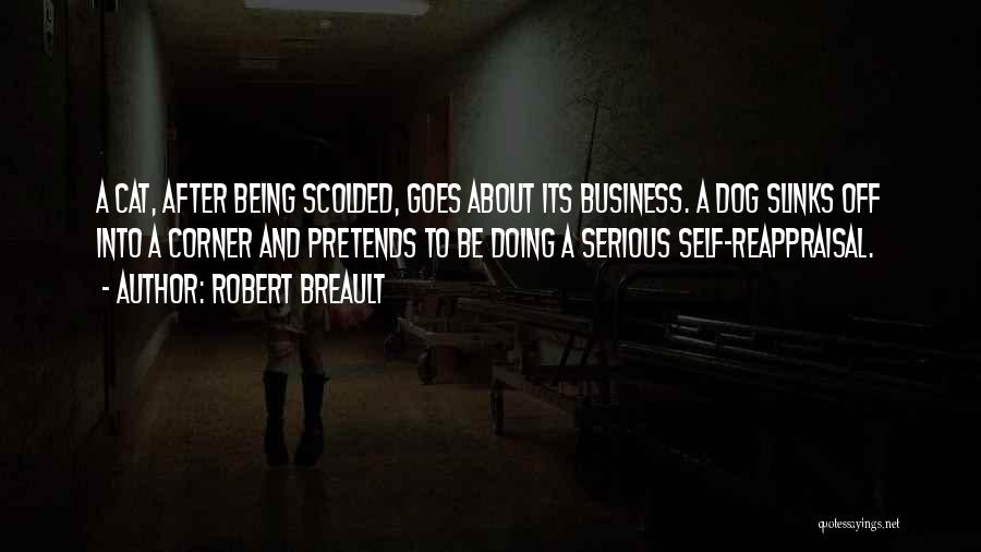 Robert Breault Quotes: A Cat, After Being Scolded, Goes About Its Business. A Dog Slinks Off Into A Corner And Pretends To Be