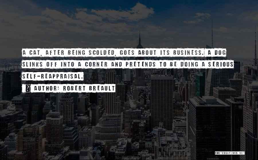Robert Breault Quotes: A Cat, After Being Scolded, Goes About Its Business. A Dog Slinks Off Into A Corner And Pretends To Be
