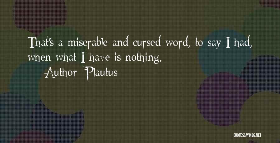 Plautus Quotes: That's A Miserable And Cursed Word, To Say I Had, When What I Have Is Nothing.