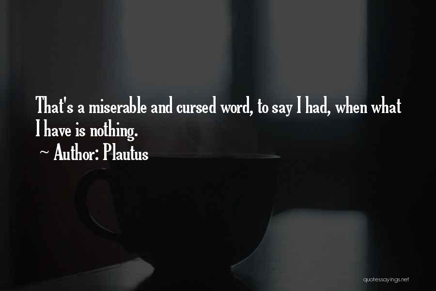 Plautus Quotes: That's A Miserable And Cursed Word, To Say I Had, When What I Have Is Nothing.