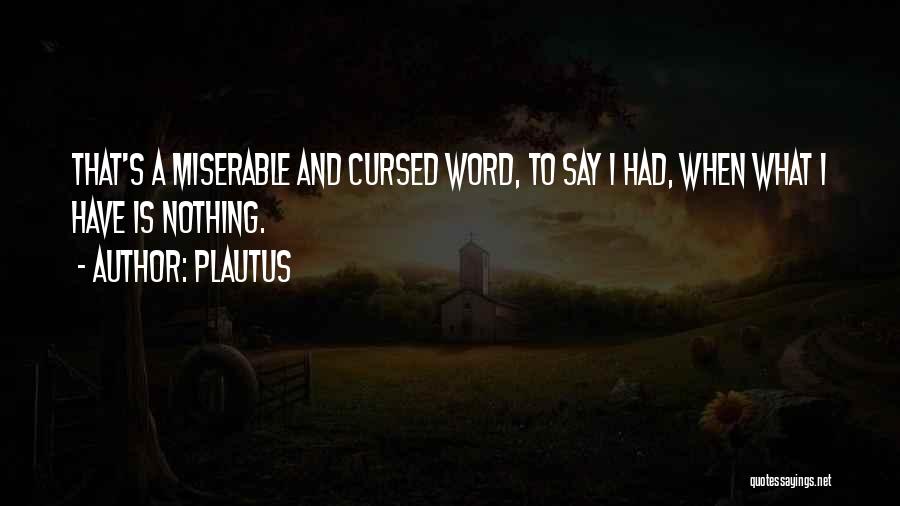 Plautus Quotes: That's A Miserable And Cursed Word, To Say I Had, When What I Have Is Nothing.