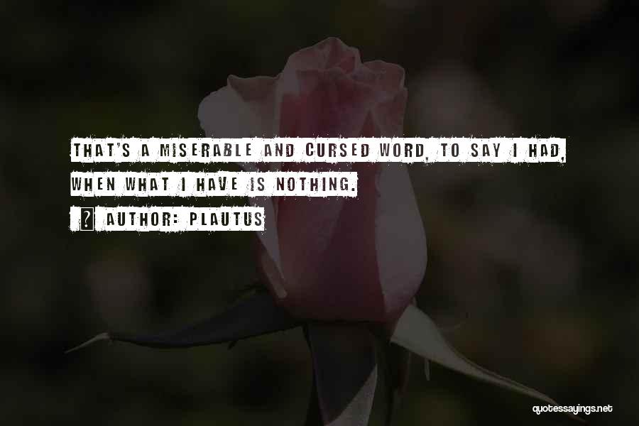 Plautus Quotes: That's A Miserable And Cursed Word, To Say I Had, When What I Have Is Nothing.