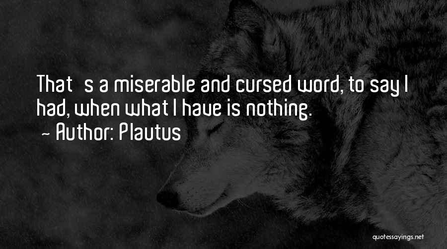 Plautus Quotes: That's A Miserable And Cursed Word, To Say I Had, When What I Have Is Nothing.