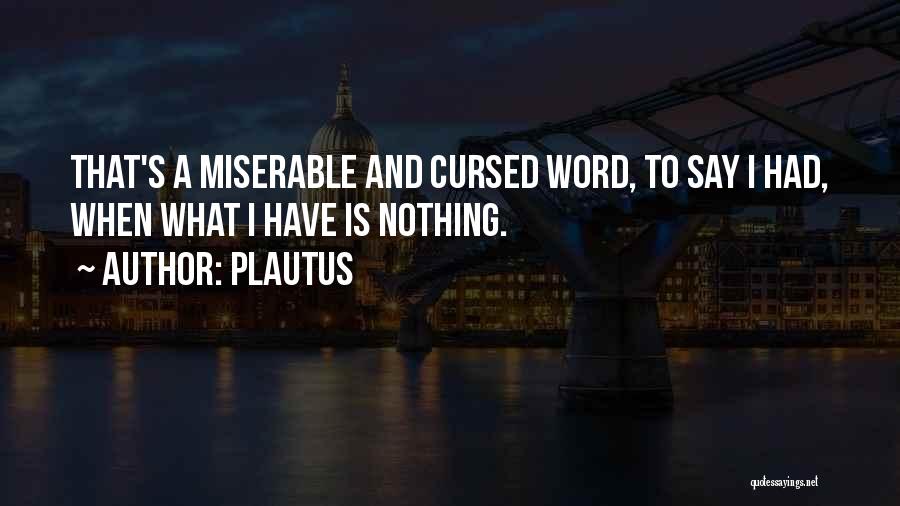 Plautus Quotes: That's A Miserable And Cursed Word, To Say I Had, When What I Have Is Nothing.