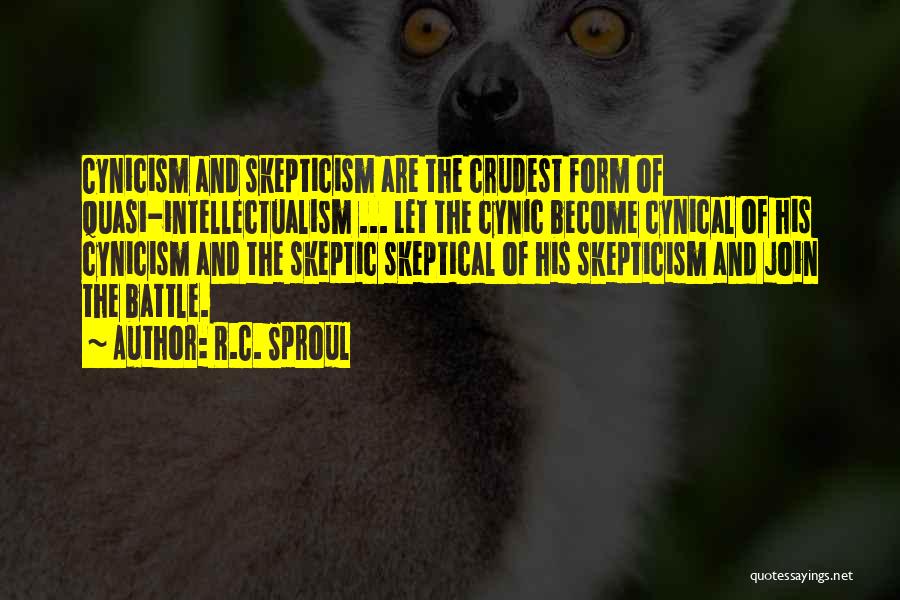 R.C. Sproul Quotes: Cynicism And Skepticism Are The Crudest Form Of Quasi-intellectualism ... Let The Cynic Become Cynical Of His Cynicism And The