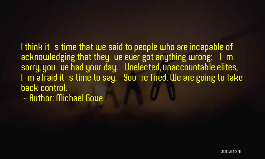 Michael Gove Quotes: I Think It's Time That We Said To People Who Are Incapable Of Acknowledging That They've Ever Got Anything Wrong: