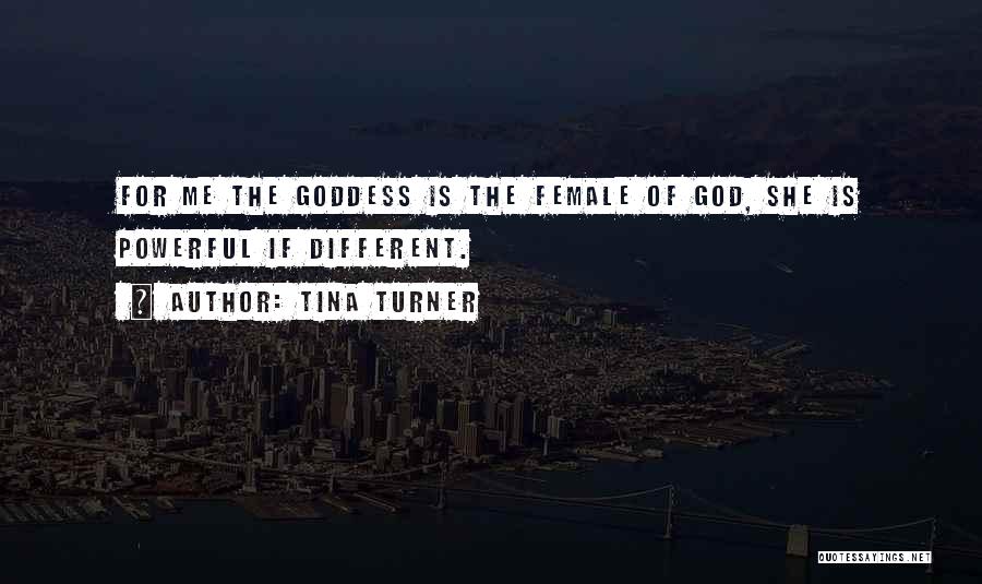 Tina Turner Quotes: For Me The Goddess Is The Female Of God, She Is Powerful If Different.