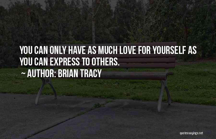 Brian Tracy Quotes: You Can Only Have As Much Love For Yourself As You Can Express To Others.