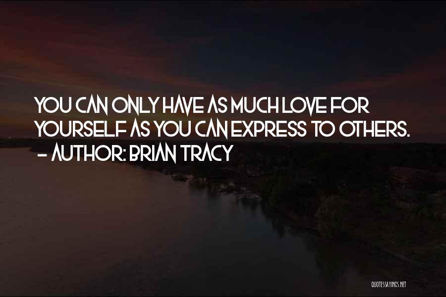 Brian Tracy Quotes: You Can Only Have As Much Love For Yourself As You Can Express To Others.