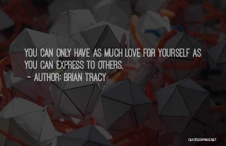 Brian Tracy Quotes: You Can Only Have As Much Love For Yourself As You Can Express To Others.