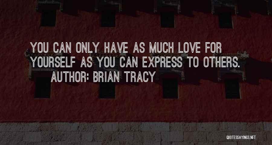Brian Tracy Quotes: You Can Only Have As Much Love For Yourself As You Can Express To Others.