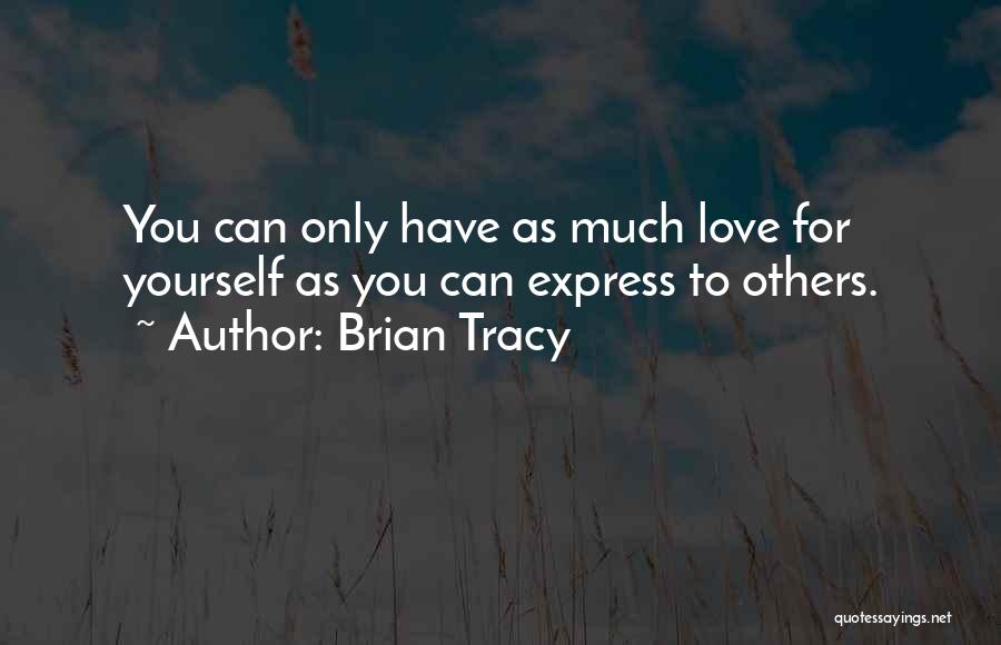 Brian Tracy Quotes: You Can Only Have As Much Love For Yourself As You Can Express To Others.