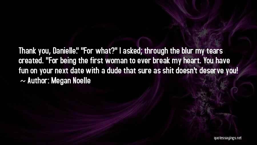 Megan Noelle Quotes: Thank You, Danielle. For What? I Asked; Through The Blur My Tears Created. For Being The First Woman To Ever