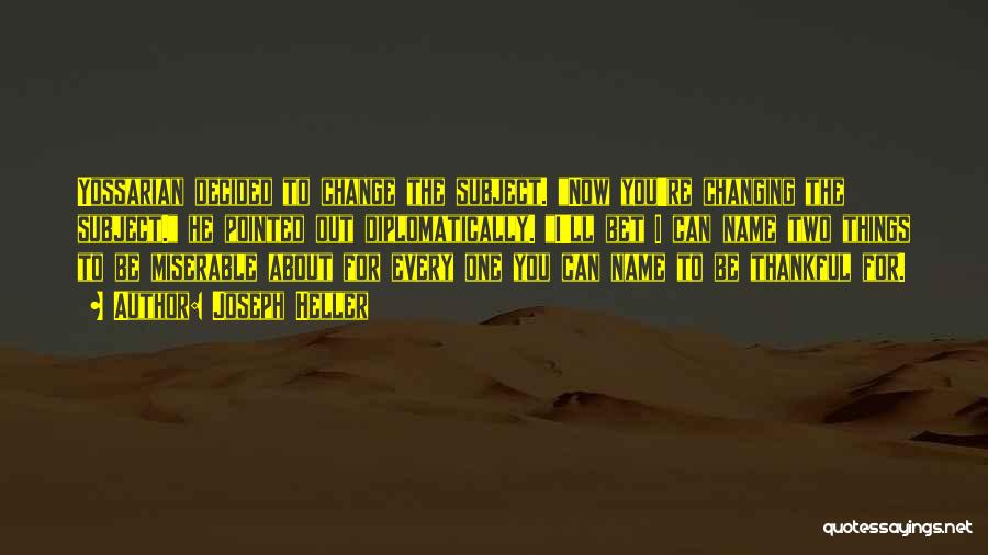 Joseph Heller Quotes: Yossarian Decided To Change The Subject. Now You're Changing The Subject. He Pointed Out Diplomatically. I'll Bet I Can Name