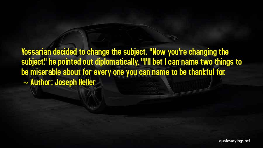 Joseph Heller Quotes: Yossarian Decided To Change The Subject. Now You're Changing The Subject. He Pointed Out Diplomatically. I'll Bet I Can Name