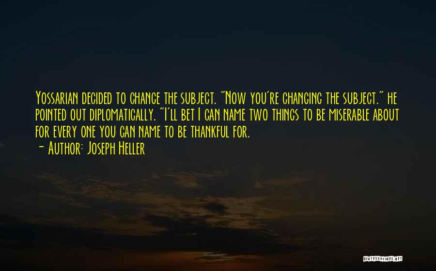 Joseph Heller Quotes: Yossarian Decided To Change The Subject. Now You're Changing The Subject. He Pointed Out Diplomatically. I'll Bet I Can Name