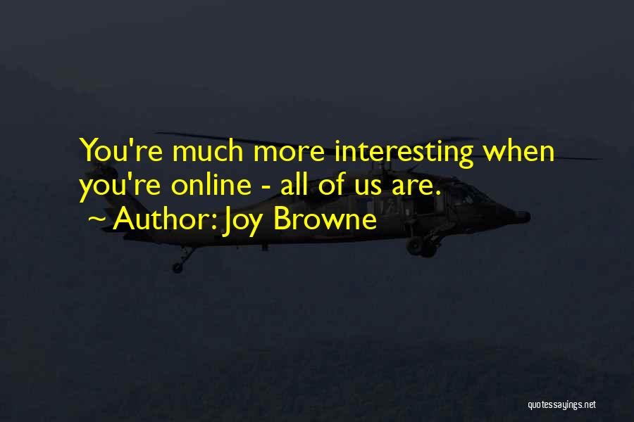 Joy Browne Quotes: You're Much More Interesting When You're Online - All Of Us Are.