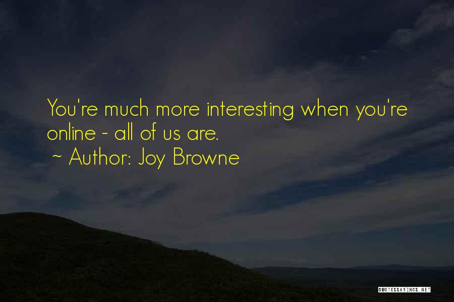 Joy Browne Quotes: You're Much More Interesting When You're Online - All Of Us Are.