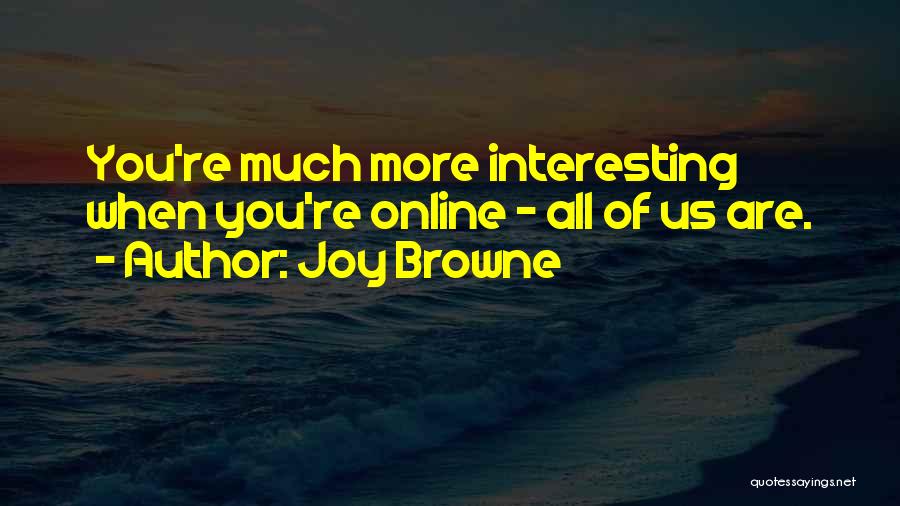 Joy Browne Quotes: You're Much More Interesting When You're Online - All Of Us Are.