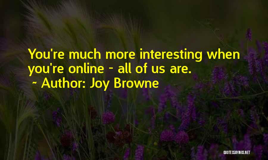 Joy Browne Quotes: You're Much More Interesting When You're Online - All Of Us Are.