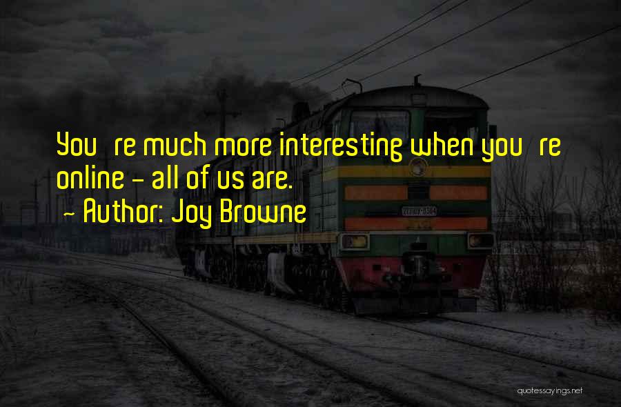 Joy Browne Quotes: You're Much More Interesting When You're Online - All Of Us Are.