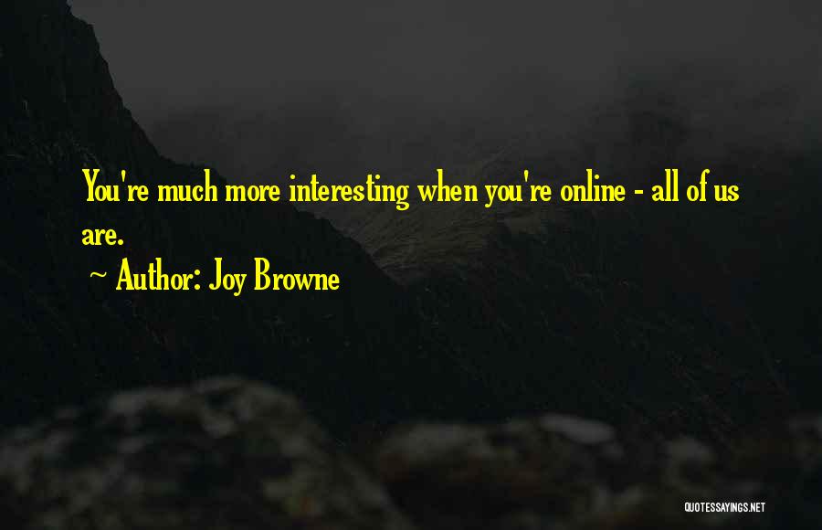 Joy Browne Quotes: You're Much More Interesting When You're Online - All Of Us Are.