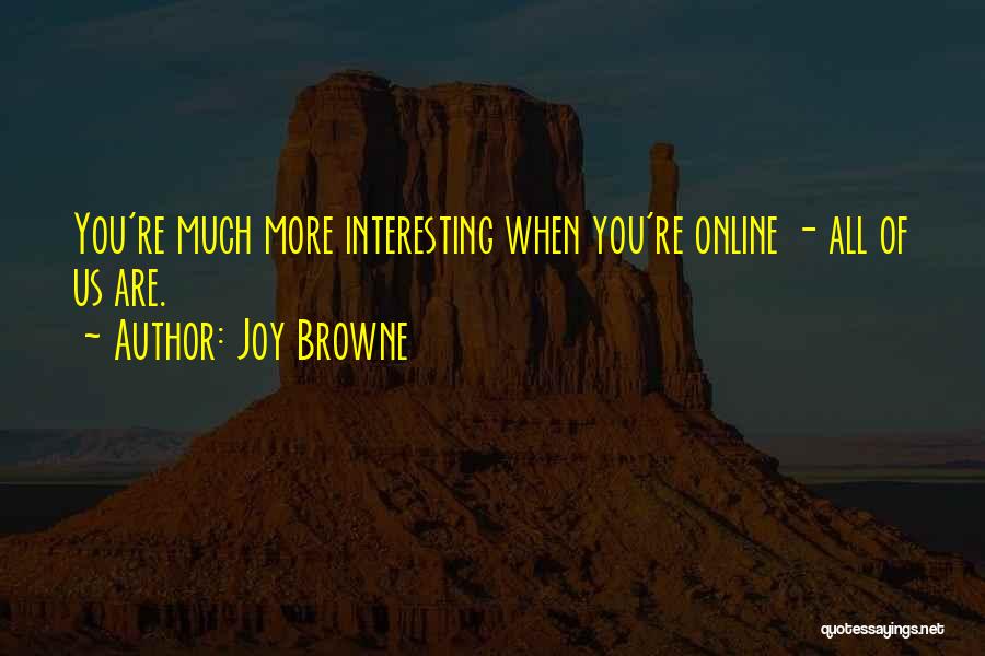 Joy Browne Quotes: You're Much More Interesting When You're Online - All Of Us Are.