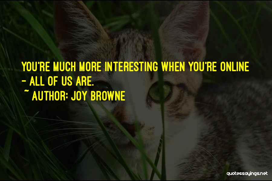 Joy Browne Quotes: You're Much More Interesting When You're Online - All Of Us Are.